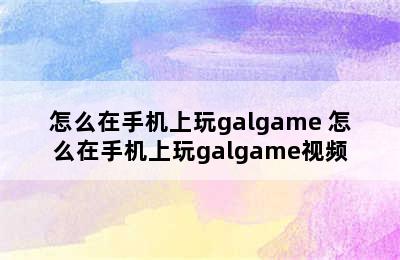 怎么在手机上玩galgame 怎么在手机上玩galgame视频